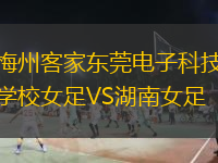 梅州客家东莞电子科技学校女足VS湖南女足