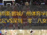 深圳新鹏城广州体育学院女足VS深圳二零二八女足